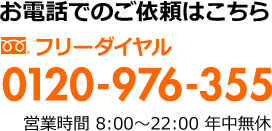 お電話でのご依頼はこちら　フリーダイヤル　0120-976-355　営業時間8:00～22:00 年中無休