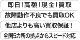 即日！高額！現金！買取　故障動作不良でも買取OK　他店よりも高い買取保証！　全国5カ所の拠点からスピード対応